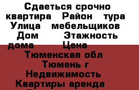 Сдаеться срочно квартира › Район ­ тура › Улица ­ мебельщиков › Дом ­ 3 › Этажность дома ­ 10 › Цена ­ 13 000 - Тюменская обл., Тюмень г. Недвижимость » Квартиры аренда   . Тюменская обл.,Тюмень г.